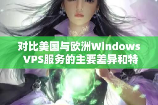 对比美国与欧洲Windows VPS服务的主要差异和特点