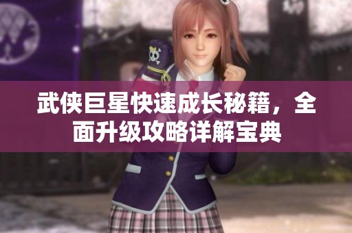 武侠巨星快速成长秘籍，全面升级攻略详解宝典