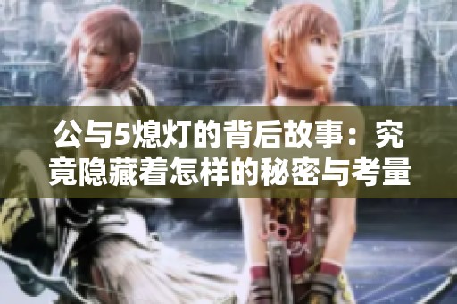 公与5熄灯的背后故事：究竟隐藏着怎样的秘密与考量