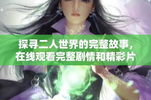 探寻二人世界的完整故事，在线观看完整剧情和精彩片段