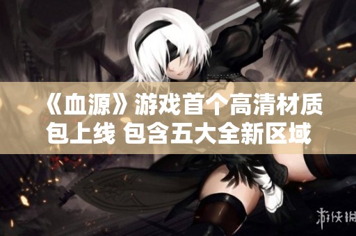 《血源》游戏首个高清材质包上线 包含五大全新区域内容