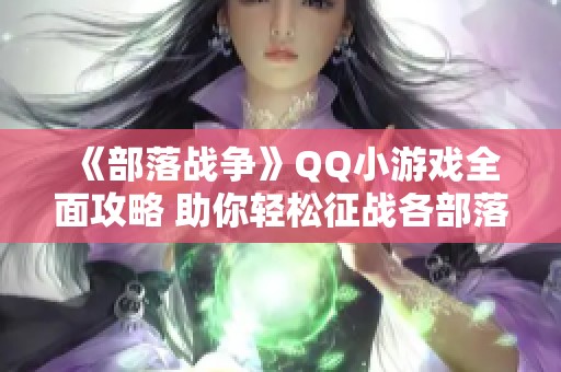 《部落战争》QQ小游戏全面攻略 助你轻松征战各部落