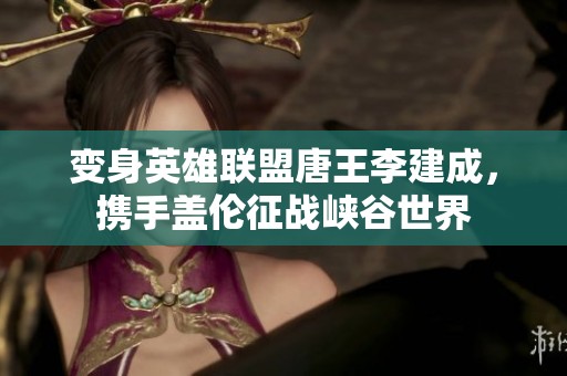 变身英雄联盟唐王李建成，携手盖伦征战峡谷世界