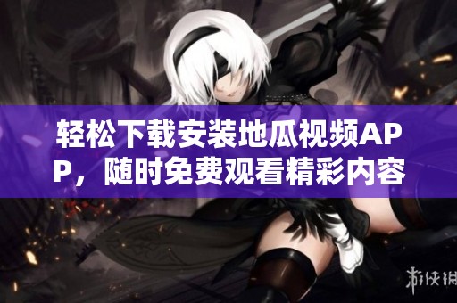 轻松下载安装地瓜视频APP，随时免费观看精彩内容