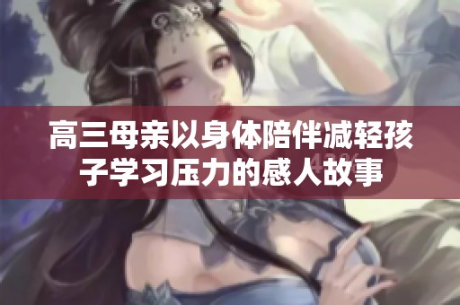高三母亲以身体陪伴减轻孩子学习压力的感人故事