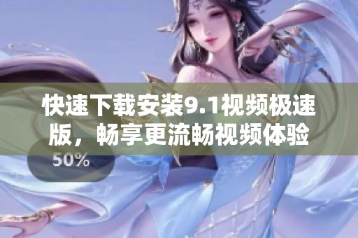 快速下载安装9.1视频极速版，畅享更流畅视频体验