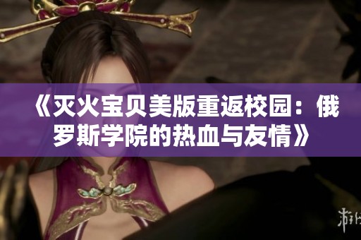 《灭火宝贝美版重返校园：俄罗斯学院的热血与友情》