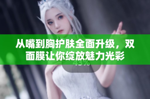 从嘴到胸护肤全面升级，双面膜让你绽放魅力光彩
