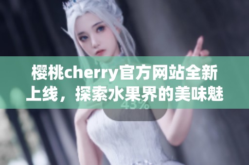 樱桃cherry官方网站全新上线，探索水果界的美味魅力！