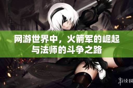 网游世界中，火箭军的崛起与法师的斗争之路