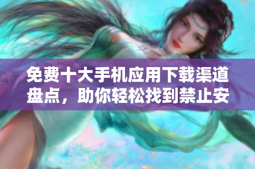免费十大手机应用下载渠道盘点，助你轻松找到禁止安装的应用
