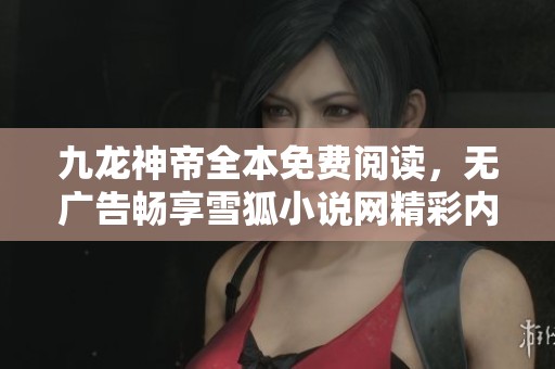 九龙神帝全本免费阅读，无广告畅享雪狐小说网精彩内容
