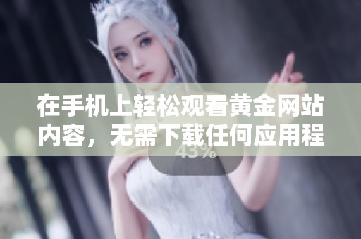 在手机上轻松观看黄金网站内容，无需下载任何应用程序