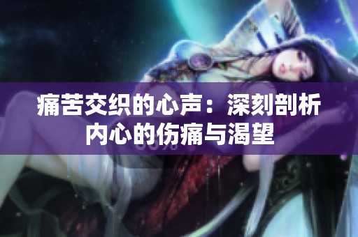 痛苦交织的心声：深刻剖析内心的伤痛与渴望