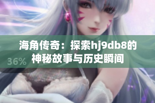 海角传奇：探索hj9db8的神秘故事与历史瞬间