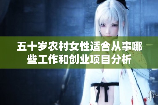 五十岁农村女性适合从事哪些工作和创业项目分析