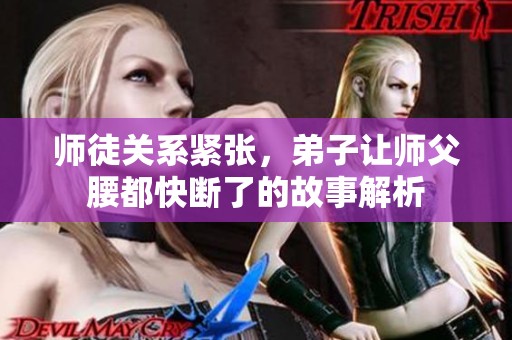 师徒关系紧张，弟子让师父腰都快断了的故事解析