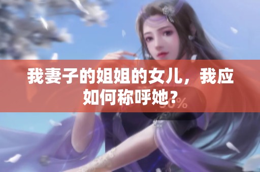 我妻子的姐姐的女儿，我应如何称呼她？