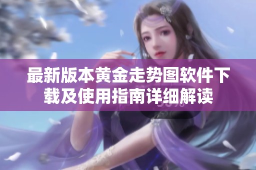 最新版本黄金走势图软件下载及使用指南详细解读