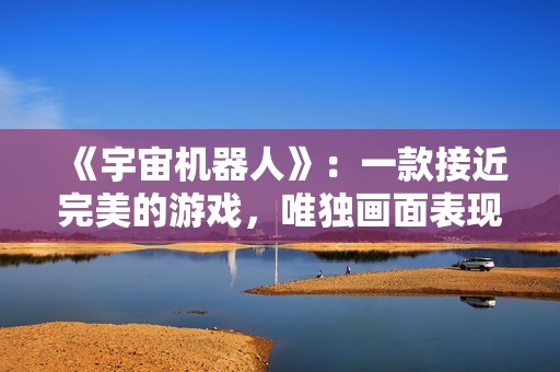 《宇宙机器人》：一款接近完美的游戏，唯独画面表现欠佳