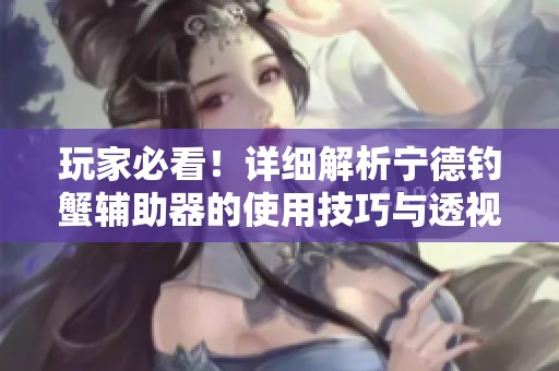 玩家必看！详细解析宁德钓蟹辅助器的使用技巧与透视教程