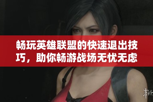 畅玩英雄联盟的快速退出技巧，助你畅游战场无忧无虑