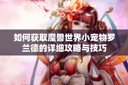 如何获取魔兽世界小宠物罗兰德的详细攻略与技巧