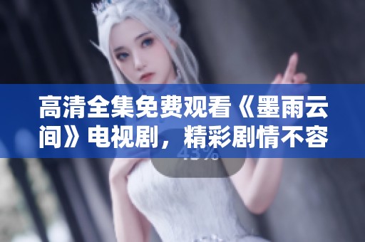 高清全集免费观看《墨雨云间》电视剧，精彩剧情不容错过