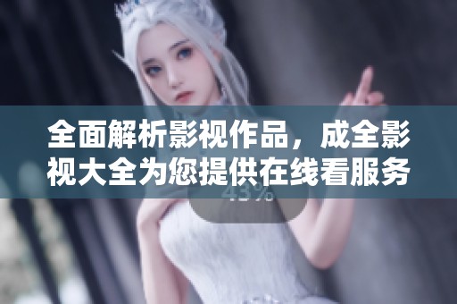 全面解析影视作品，成全影视大全为您提供在线看服务