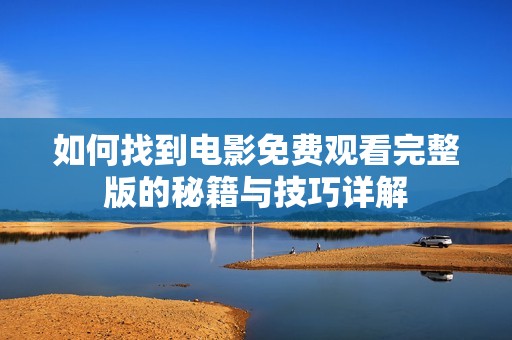 如何找到电影免费观看完整版的秘籍与技巧详解