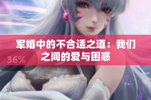 军婚中的不合适之道：我们之间的爱与困惑