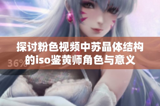 探讨粉色视频中苏晶体结构的iso鉴黄师角色与意义