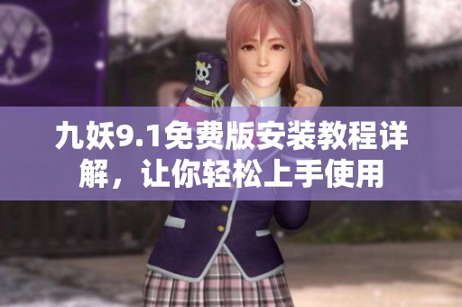 九妖9.1免费版安装教程详解，让你轻松上手使用