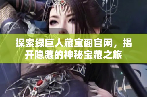 探索绿巨人藏宝阁官网，揭开隐藏的神秘宝藏之旅