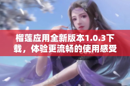 榴莲应用全新版本1.0.3下载，体验更流畅的使用感受