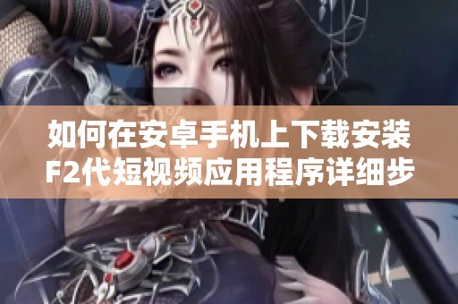 如何在安卓手机上下载安装F2代短视频应用程序详细步骤