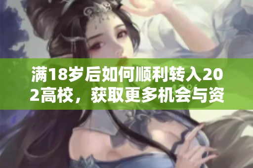 满18岁后如何顺利转入202高校，获取更多机会与资源