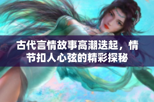 古代言情故事高潮迭起，情节扣人心弦的精彩探秘