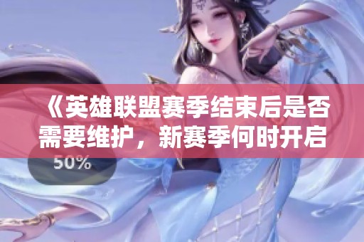 《英雄联盟赛季结束后是否需要维护，新赛季何时开启的详细解析》