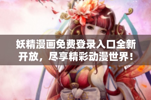 妖精漫画免费登录入口全新开放，尽享精彩动漫世界！
