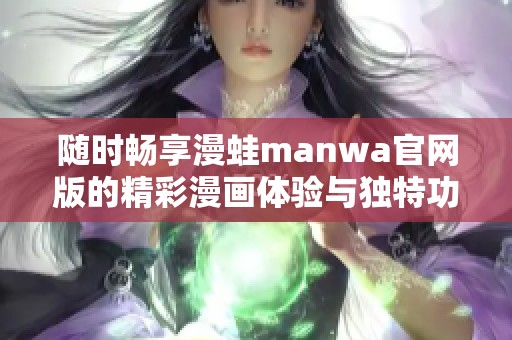 随时畅享漫蛙manwa官网版的精彩漫画体验与独特功能