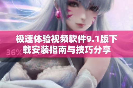 极速体验视频软件9.1版下载安装指南与技巧分享