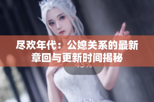 尽欢年代：公媳关系的最新章回与更新时间揭秘