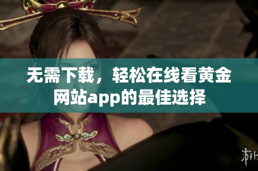 无需下载，轻松在线看黄金网站app的最佳选择
