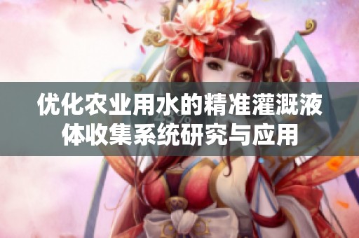 优化农业用水的精准灌溉液体收集系统研究与应用