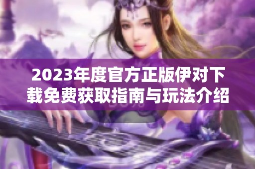 2023年度官方正版伊对下载免费获取指南与玩法介绍