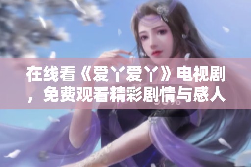 在线看《爱丫爱丫》电视剧，免费观看精彩剧情与感人故事