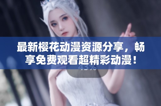 最新樱花动漫资源分享，畅享免费观看超精彩动漫！