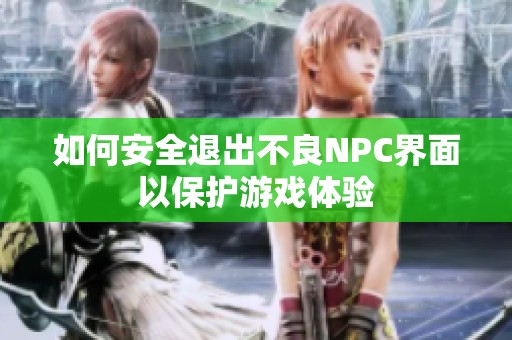 如何安全退出不良NPC界面以保护游戏体验