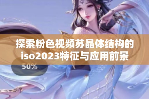 探索粉色视频苏晶体结构的iso2023特征与应用前景